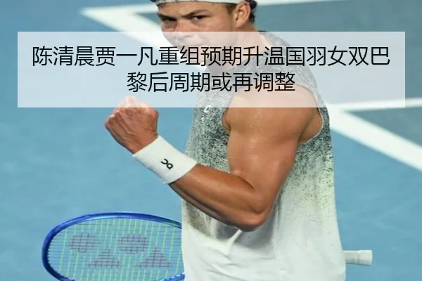 陈清晨贾一凡重组预期升温国羽女双巴黎后周期或再调整